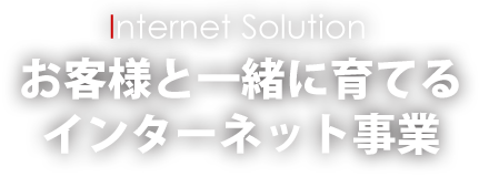 お客様と一緒に育てるインターネット事業